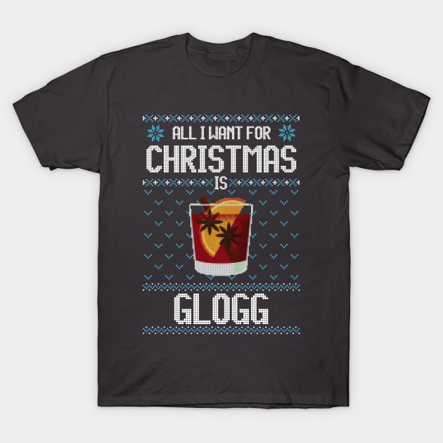 All I Want For Christmas Is Glogg - Ugly Xmas Sweater For Glogg Lover T-Shirt by Ugly Christmas Sweater Gift